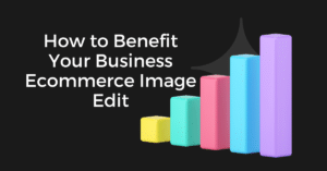 How to Benefit Your Business Ecommerce Image Edit